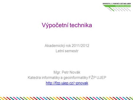 Výpočetní technika Akademický rok 2011/2012 Letní semestr Mgr. Petr Novák Katedra informatiky a geoinformatiky FŽP UJEP