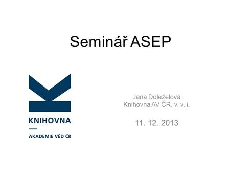 Seminář ASEP Jana Doleželová Knihovna AV ČR, v. v. i. 11. 12. 2013.