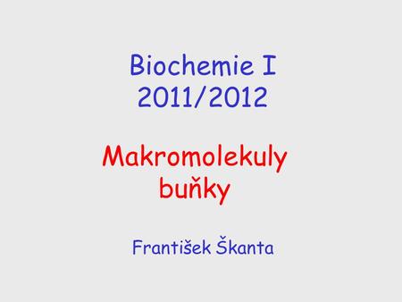Biochemie I 2011/2012 Makromolekuly buňky František Škanta.