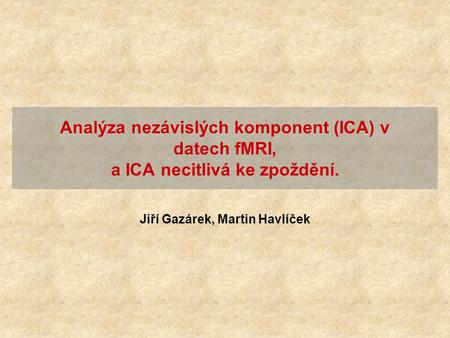 Jiří Gazárek, Martin Havlíček Analýza nezávislých komponent (ICA) v datech fMRI, a ICA necitlivá ke zpoždění.