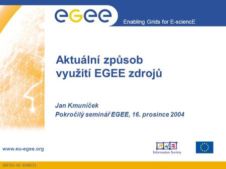 INFSO-RI-508833 Enabling Grids for E-sciencE www.eu-egee.org Aktuální způsob využití EGEE zdrojů Jan Kmuníček Pokročilý seminář EGEE, 16. prosince 2004.