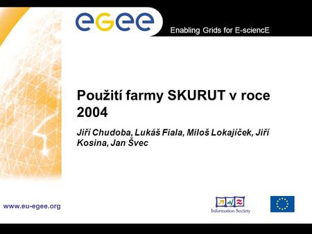 INFSO-RI-508833 Enabling Grids for E-sciencE www.eu-egee.org Použití farmy SKURUT v roce 2004 Jiří Chudoba, Lukáš Fiala, Miloš Lokajíček, Jiří Kosina,
