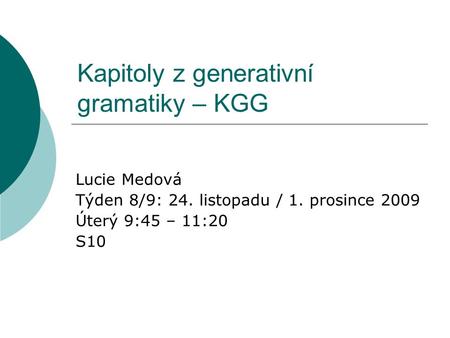 Kapitoly z generativní gramatiky – KGG Lucie Medová Týden 8/9: 24. listopadu / 1. prosince 2009 Úterý 9:45 – 11:20 S10.