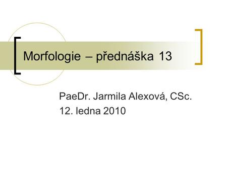 Morfologie – přednáška 13 PaeDr. Jarmila Alexová, CSc. 12. ledna 2010.