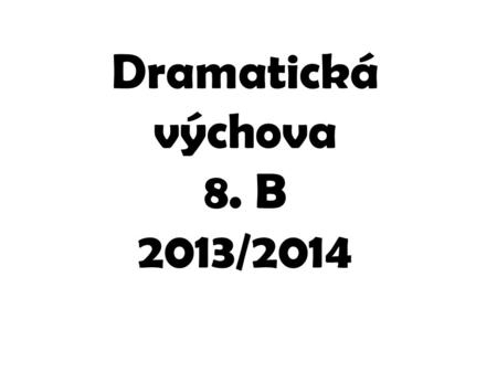Dramatická výchova 8. B 2013/2014.