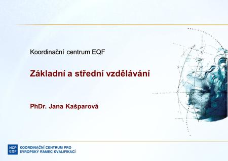 Koordinační centrum EQF Základní a střední vzdělávání PhDr. Jana Kašparová.
