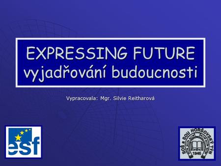 EXPRESSING FUTURE vyjadřování budoucnosti Vypracovala: Mgr. Silvie Reitharová.