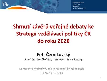 Shrnutí závěrů veřejné debaty ke Strategii vzdělávací politiky ČR do roku 2020 Petr Černikovský Ministerstvo školství, mládeže a tělovýchovy Konference.