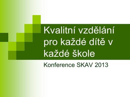 Kvalitní vzdělání pro každé dítě v každé škole Konference SKAV 2013.