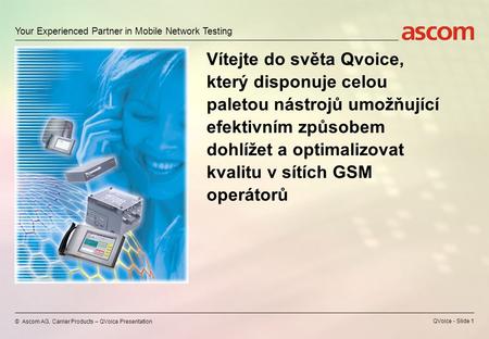 Your Experienced Partner in Mobile Network Testing © Ascom AG, Carrier Products – QVoice Presentation QVoice - Slide 1 Vítejte do světa Qvoice, který.