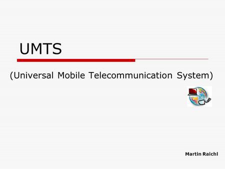 UMTS (Universal Mobile Telecommunication System) Martin Raichl.