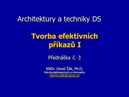 Architektury a techniky DS Tvorba efektivních příkazů I Přednáška č. 3 RNDr. David Žák, Ph.D. Fakulta elektrotechniky a informatiky