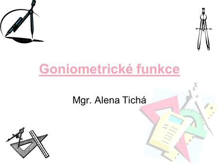 Goniometrické funkce Mgr. Alena Tichá.
