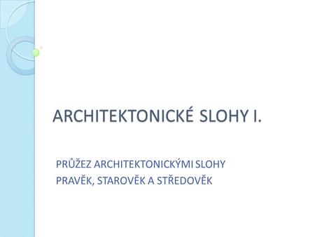 ARCHITEKTONICKÉ SLOHY I.