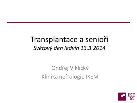 Transplantace a senioři Světový den ledvin 13.3.2014 Ondřej Viklický Klinika nefrologie IKEM.