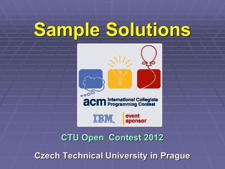 Sample Solutions CTU Open Contest 2012 Czech Technical University in Prague.