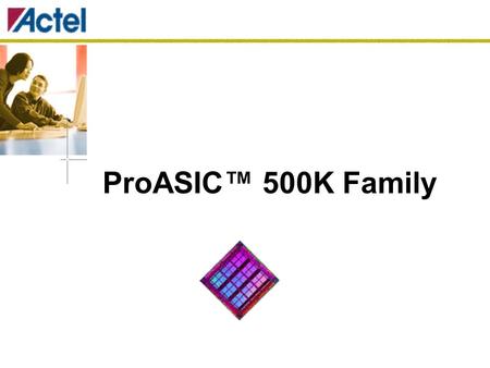 ProASIC™ 500K Family. Rysy a užitné vlastnosti Vysoká kapacita  100 000 až 475 000 systémových hradel  14 kbit až 63 kbit Dual-Port SRAM 106 až 440.