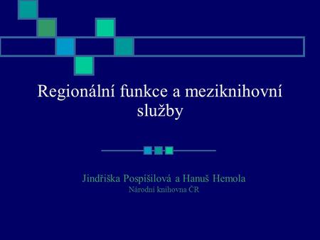 Regionální funkce a meziknihovní služby Jindřiška Pospíšilová a Hanuš Hemola Národní knihovna ČR.