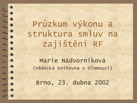 Průzkum výkonu a struktura smluv na zajištění RF Marie Nádvorníková (Vědecká knihovna v Olomouci) Brno, 23. dubna 2002.