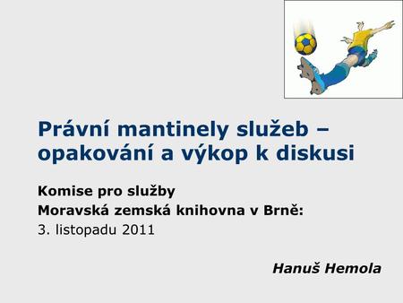 Právní mantinely služeb – opakování a výkop k diskusi Komise pro služby Moravská zemská knihovna v Brně: 3. listopadu 2011 Hanuš Hemola.