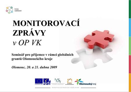 MONITOROVACÍ ZPRÁVY v OP VK Seminář pro příjemce v rámci globálních grantů Olomouckého kraje Olomouc, 20. a 21. dubna 2009.