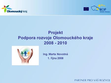 Projekt Podpora rozvoje Olomouckého kraje 2008 - 2010 Ing. Marta Novotná 1. října 2008.