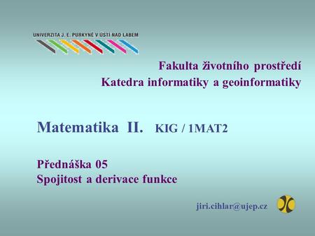 Fakulta životního prostředí Katedra informatiky a geoinformatiky Přednáška 05 Spojitost a derivace funkce Matematika II. KIG / 1MAT2.