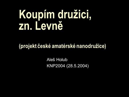 Koupím družici, zn. Levně (projekt české amatérské nanodružice) Aleš Holub KNP2004 (28.5.2004)