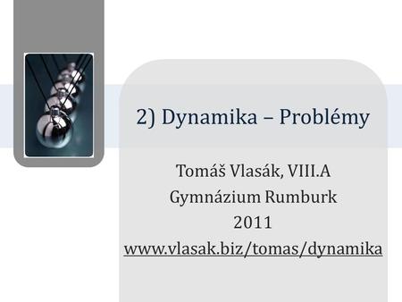 2) Dynamika – Problémy Tomáš Vlasák, VIII.A Gymnázium Rumburk 2011