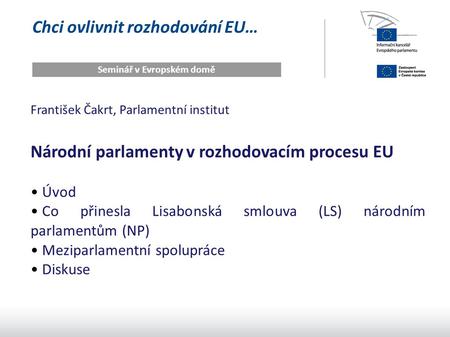 Chci ovlivnit rozhodování EU… Seminář v Evropském domě František Čakrt, Parlamentní institut Národní parlamenty v rozhodovacím procesu EU Úvod Co přinesla.