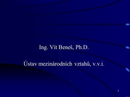 1 Ing. Vít Beneš, Ph.D. Ústav mezinárodních vztahů, v.v.i.