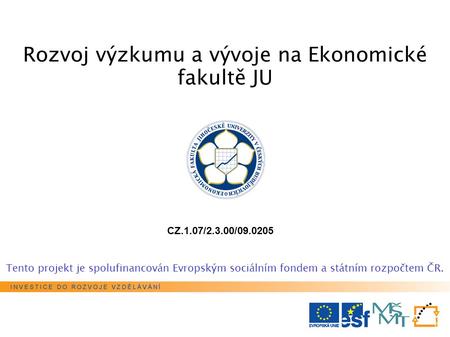Tento projekt je spolufinancován Evropským sociálním fondem a státním rozpočtem ČR. Rozvoj výzkumu a vývoje na Ekonomické fakultě JU CZ.1.07/2.3.00/09.0205.