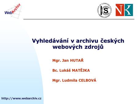 Vyhledávání v archivu českých webových zdrojů Mgr. Jan HUTAŘ Bc. Lukáš MATĚJKA Mgr. Ludmila CELBOVÁ.