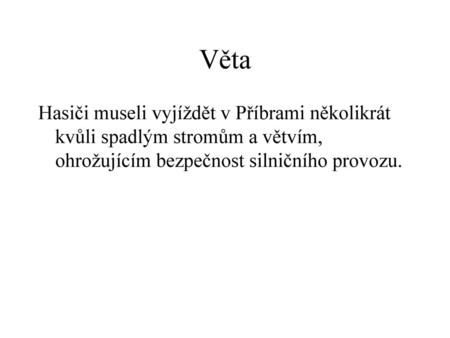 Věta Hasiči museli vyjíždět v Příbrami několikrát kvůli spadlým stromům a větvím, ohrožujícím bezpečnost silničního provozu.