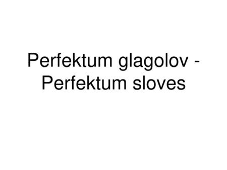 Perfektum glagolov - Perfektum sloves