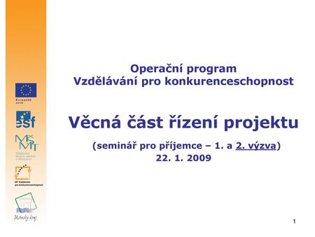 Operační program Vzdělávání pro konkurenceschopnost Věcná část řízení projektu (seminář pro příjemce – 1. a 2. výzva) 22. 1. 2009.