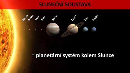 SLUNEČNÍ SOUSTAVA = planetární systém kolem Slunce.