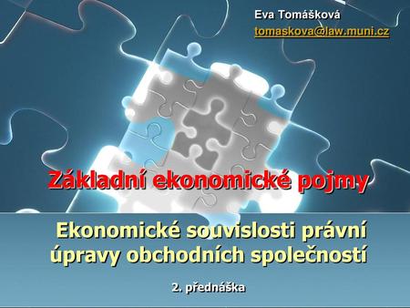 Eva Tomášková tomaskova@law.muni.cz Základní ekonomické pojmy Ekonomické souvislosti právní úpravy obchodních společností 2. přednáška.