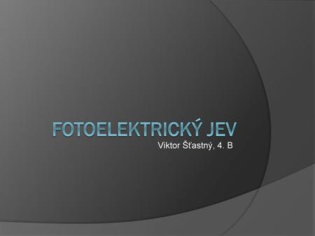 Fotoelektrický jev Viktor Šťastný, 4. B.
