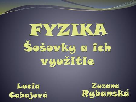 FYZIKA Šošovky a ich využitie Zuzana Rybanská Lucia Cabajová.