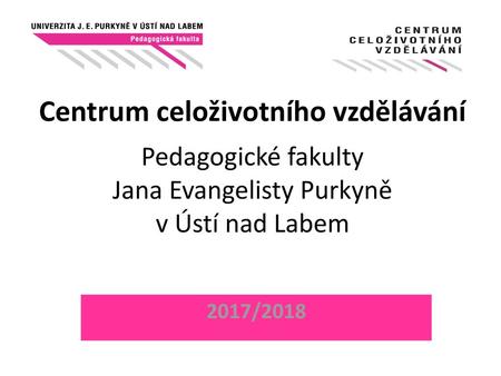 Centrum celoživotního vzdělávání Pedagogické fakulty Jana Evangelisty Purkyně v Ústí nad Labem 2017/2018.