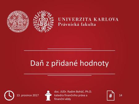 Daň z přidané hodnoty 13. prosince 2017 doc. JUDr. Radim Boháč, Ph.D.