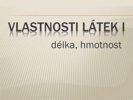 VLASTNOSTI LÁTEK I délka, hmotnost.