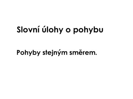 Slovní úlohy o pohybu Pohyby stejným směrem..