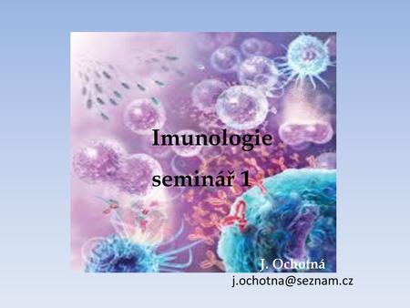 Imunologie seminář 1 Imunologie seminář 1 J. Ochotná