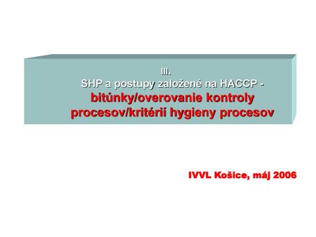 III. SHP a postupy založené na HACCP - bitúnky/overovanie kontroly procesov/kritérií hygieny procesov IVVL Košice, máj 2006.