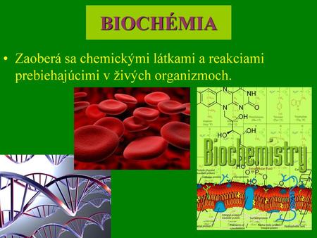 BIOCHÉMIA Zaoberá sa chemickými látkami a reakciami prebiehajúcimi v živých organizmoch.