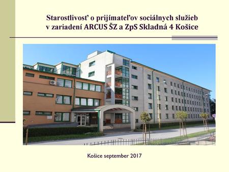 Starostlivosť o prijímateľov sociálnych služieb v zariadení ARCUS ŠZ a ZpS Skladná 4 Košice Košice september 2017.