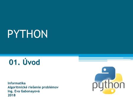 PYTHON 01. Úvod Informatika Algoritmické riešenie problémov