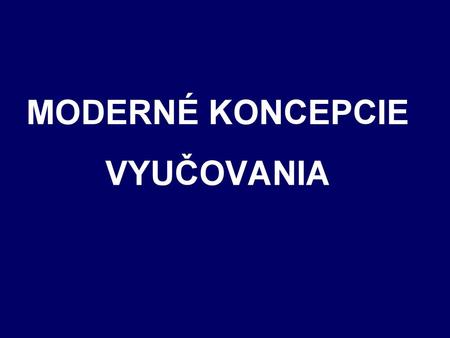 MODERNÉ KONCEPCIE VYUČOVANIA